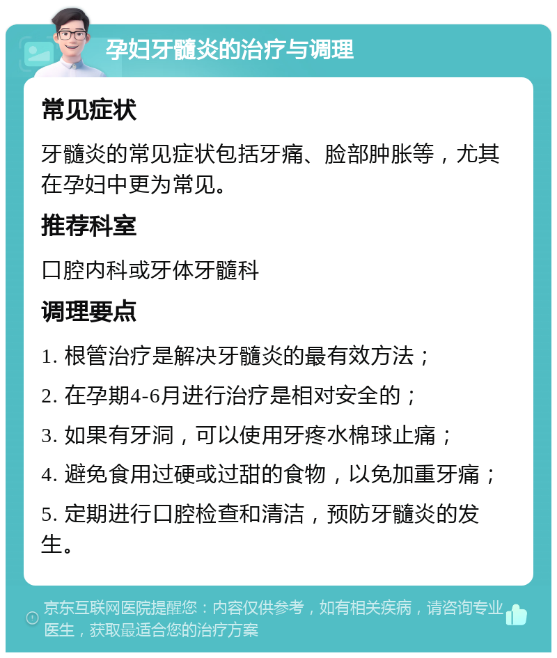 孕妇牙髓炎的治疗与调理 常见症状 牙髓炎的常见症状包括牙痛、脸部肿胀等，尤其在孕妇中更为常见。 推荐科室 口腔内科或牙体牙髓科 调理要点 1. 根管治疗是解决牙髓炎的最有效方法； 2. 在孕期4-6月进行治疗是相对安全的； 3. 如果有牙洞，可以使用牙疼水棉球止痛； 4. 避免食用过硬或过甜的食物，以免加重牙痛； 5. 定期进行口腔检查和清洁，预防牙髓炎的发生。