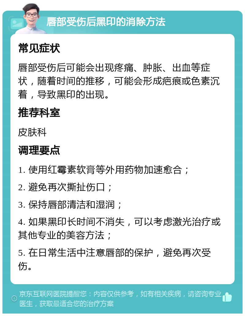 唇部受伤后黑印的消除方法 常见症状 唇部受伤后可能会出现疼痛、肿胀、出血等症状，随着时间的推移，可能会形成疤痕或色素沉着，导致黑印的出现。 推荐科室 皮肤科 调理要点 1. 使用红霉素软膏等外用药物加速愈合； 2. 避免再次撕扯伤口； 3. 保持唇部清洁和湿润； 4. 如果黑印长时间不消失，可以考虑激光治疗或其他专业的美容方法； 5. 在日常生活中注意唇部的保护，避免再次受伤。