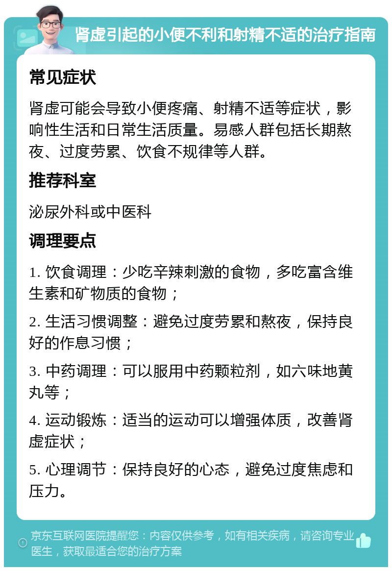 肾虚引起的小便不利和射精不适的治疗指南 常见症状 肾虚可能会导致小便疼痛、射精不适等症状，影响性生活和日常生活质量。易感人群包括长期熬夜、过度劳累、饮食不规律等人群。 推荐科室 泌尿外科或中医科 调理要点 1. 饮食调理：少吃辛辣刺激的食物，多吃富含维生素和矿物质的食物； 2. 生活习惯调整：避免过度劳累和熬夜，保持良好的作息习惯； 3. 中药调理：可以服用中药颗粒剂，如六味地黄丸等； 4. 运动锻炼：适当的运动可以增强体质，改善肾虚症状； 5. 心理调节：保持良好的心态，避免过度焦虑和压力。