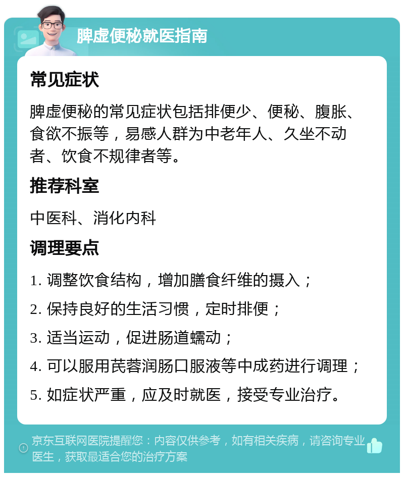 脾虚便秘就医指南 常见症状 脾虚便秘的常见症状包括排便少、便秘、腹胀、食欲不振等，易感人群为中老年人、久坐不动者、饮食不规律者等。 推荐科室 中医科、消化内科 调理要点 1. 调整饮食结构，增加膳食纤维的摄入； 2. 保持良好的生活习惯，定时排便； 3. 适当运动，促进肠道蠕动； 4. 可以服用芪蓉润肠口服液等中成药进行调理； 5. 如症状严重，应及时就医，接受专业治疗。