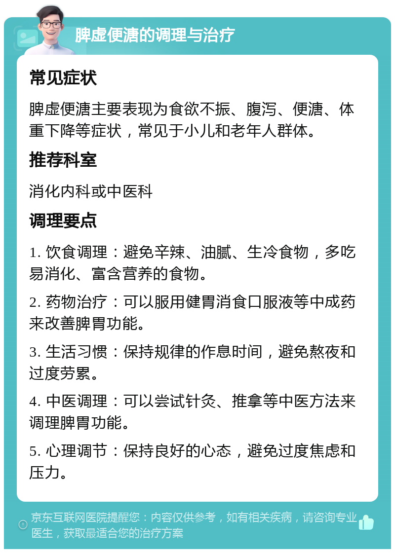 脾虚便溏的调理与治疗 常见症状 脾虚便溏主要表现为食欲不振、腹泻、便溏、体重下降等症状，常见于小儿和老年人群体。 推荐科室 消化内科或中医科 调理要点 1. 饮食调理：避免辛辣、油腻、生冷食物，多吃易消化、富含营养的食物。 2. 药物治疗：可以服用健胃消食口服液等中成药来改善脾胃功能。 3. 生活习惯：保持规律的作息时间，避免熬夜和过度劳累。 4. 中医调理：可以尝试针灸、推拿等中医方法来调理脾胃功能。 5. 心理调节：保持良好的心态，避免过度焦虑和压力。