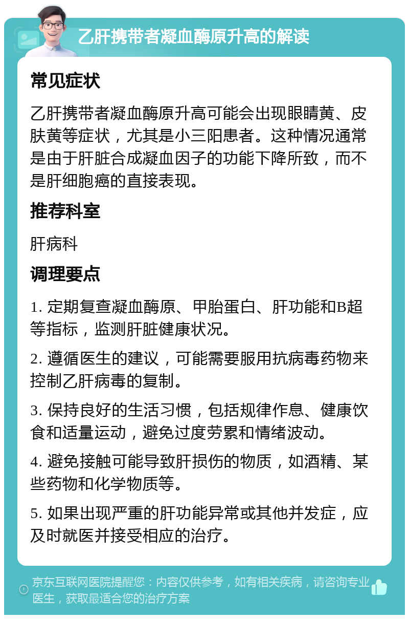 乙肝携带者凝血酶原升高的解读 常见症状 乙肝携带者凝血酶原升高可能会出现眼睛黄、皮肤黄等症状，尤其是小三阳患者。这种情况通常是由于肝脏合成凝血因子的功能下降所致，而不是肝细胞癌的直接表现。 推荐科室 肝病科 调理要点 1. 定期复查凝血酶原、甲胎蛋白、肝功能和B超等指标，监测肝脏健康状况。 2. 遵循医生的建议，可能需要服用抗病毒药物来控制乙肝病毒的复制。 3. 保持良好的生活习惯，包括规律作息、健康饮食和适量运动，避免过度劳累和情绪波动。 4. 避免接触可能导致肝损伤的物质，如酒精、某些药物和化学物质等。 5. 如果出现严重的肝功能异常或其他并发症，应及时就医并接受相应的治疗。