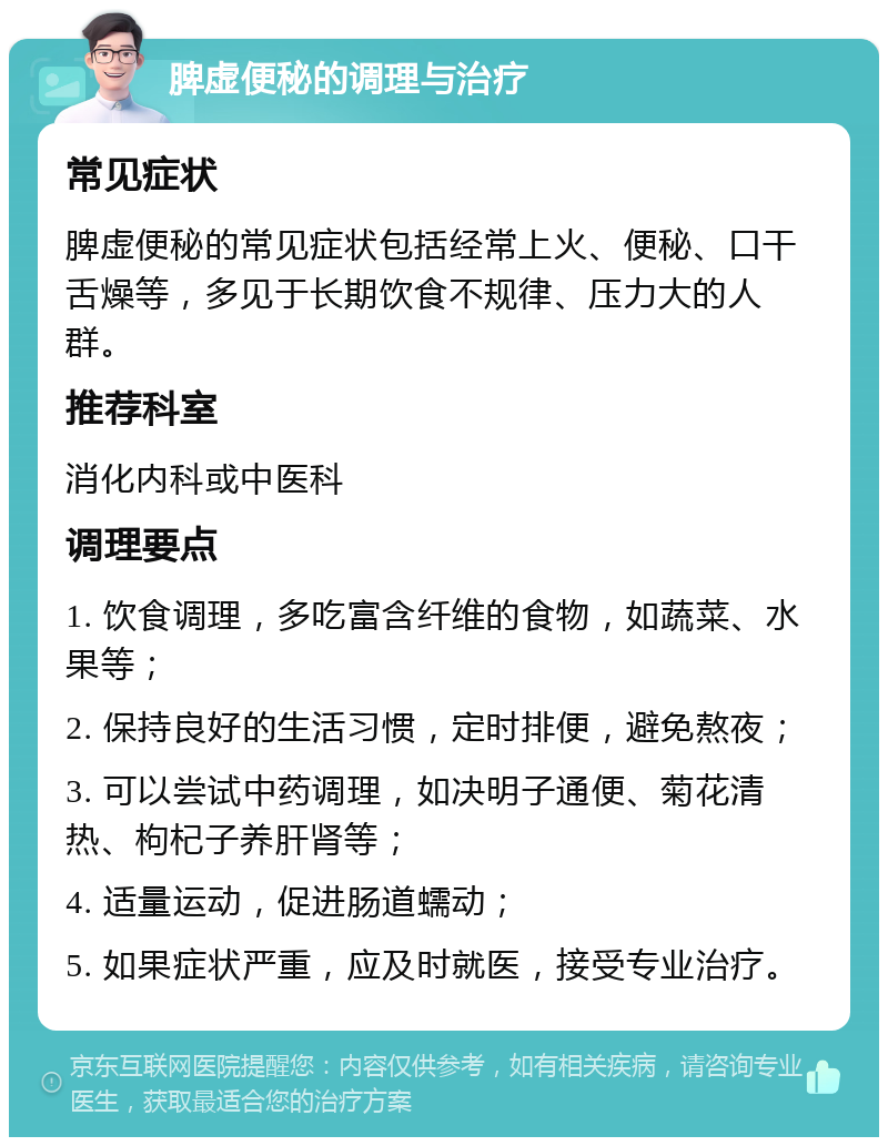 脾虚便秘的调理与治疗 常见症状 脾虚便秘的常见症状包括经常上火、便秘、口干舌燥等，多见于长期饮食不规律、压力大的人群。 推荐科室 消化内科或中医科 调理要点 1. 饮食调理，多吃富含纤维的食物，如蔬菜、水果等； 2. 保持良好的生活习惯，定时排便，避免熬夜； 3. 可以尝试中药调理，如决明子通便、菊花清热、枸杞子养肝肾等； 4. 适量运动，促进肠道蠕动； 5. 如果症状严重，应及时就医，接受专业治疗。