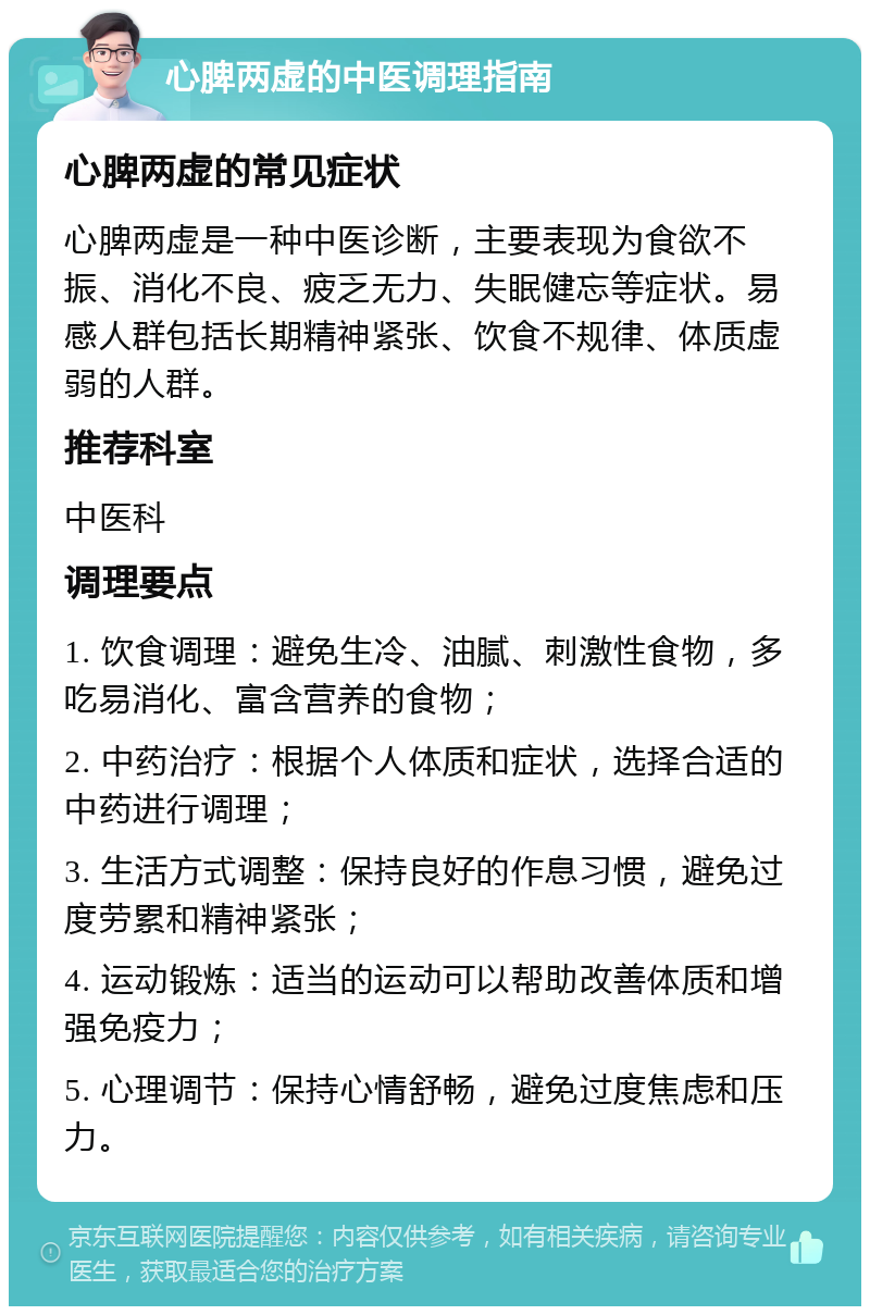 心脾两虚的中医调理指南 心脾两虚的常见症状 心脾两虚是一种中医诊断，主要表现为食欲不振、消化不良、疲乏无力、失眠健忘等症状。易感人群包括长期精神紧张、饮食不规律、体质虚弱的人群。 推荐科室 中医科 调理要点 1. 饮食调理：避免生冷、油腻、刺激性食物，多吃易消化、富含营养的食物； 2. 中药治疗：根据个人体质和症状，选择合适的中药进行调理； 3. 生活方式调整：保持良好的作息习惯，避免过度劳累和精神紧张； 4. 运动锻炼：适当的运动可以帮助改善体质和增强免疫力； 5. 心理调节：保持心情舒畅，避免过度焦虑和压力。