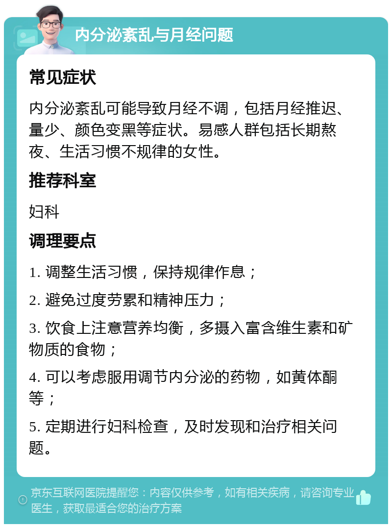 内分泌紊乱与月经问题 常见症状 内分泌紊乱可能导致月经不调，包括月经推迟、量少、颜色变黑等症状。易感人群包括长期熬夜、生活习惯不规律的女性。 推荐科室 妇科 调理要点 1. 调整生活习惯，保持规律作息； 2. 避免过度劳累和精神压力； 3. 饮食上注意营养均衡，多摄入富含维生素和矿物质的食物； 4. 可以考虑服用调节内分泌的药物，如黄体酮等； 5. 定期进行妇科检查，及时发现和治疗相关问题。