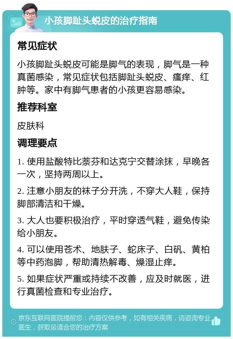 小孩脚趾头蜕皮的治疗指南 常见症状 小孩脚趾头蜕皮可能是脚气的表现，脚气是一种真菌感染，常见症状包括脚趾头蜕皮、瘙痒、红肿等。家中有脚气患者的小孩更容易感染。 推荐科室 皮肤科 调理要点 1. 使用盐酸特比萘芬和达克宁交替涂抹，早晚各一次，坚持两周以上。 2. 注意小朋友的袜子分开洗，不穿大人鞋，保持脚部清洁和干燥。 3. 大人也要积极治疗，平时穿透气鞋，避免传染给小朋友。 4. 可以使用苍术、地肤子、蛇床子、白矾、黄柏等中药泡脚，帮助清热解毒、燥湿止痒。 5. 如果症状严重或持续不改善，应及时就医，进行真菌检查和专业治疗。