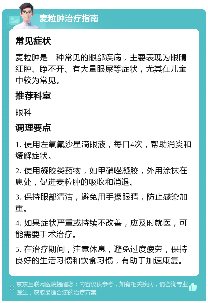 麦粒肿治疗指南 常见症状 麦粒肿是一种常见的眼部疾病，主要表现为眼睛红肿、睁不开、有大量眼屎等症状，尤其在儿童中较为常见。 推荐科室 眼科 调理要点 1. 使用左氧氟沙星滴眼液，每日4次，帮助消炎和缓解症状。 2. 使用凝胶类药物，如甲硝唑凝胶，外用涂抹在患处，促进麦粒肿的吸收和消退。 3. 保持眼部清洁，避免用手揉眼睛，防止感染加重。 4. 如果症状严重或持续不改善，应及时就医，可能需要手术治疗。 5. 在治疗期间，注意休息，避免过度疲劳，保持良好的生活习惯和饮食习惯，有助于加速康复。