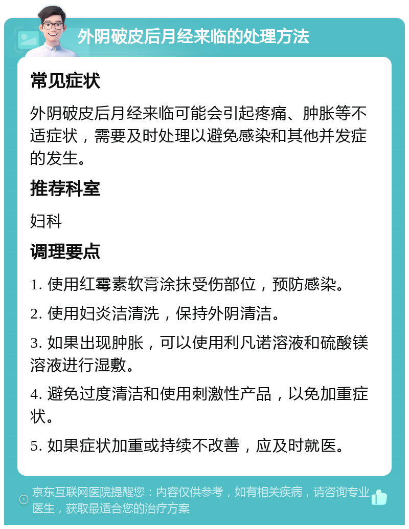 外阴破皮后月经来临的处理方法 常见症状 外阴破皮后月经来临可能会引起疼痛、肿胀等不适症状，需要及时处理以避免感染和其他并发症的发生。 推荐科室 妇科 调理要点 1. 使用红霉素软膏涂抹受伤部位，预防感染。 2. 使用妇炎洁清洗，保持外阴清洁。 3. 如果出现肿胀，可以使用利凡诺溶液和硫酸镁溶液进行湿敷。 4. 避免过度清洁和使用刺激性产品，以免加重症状。 5. 如果症状加重或持续不改善，应及时就医。