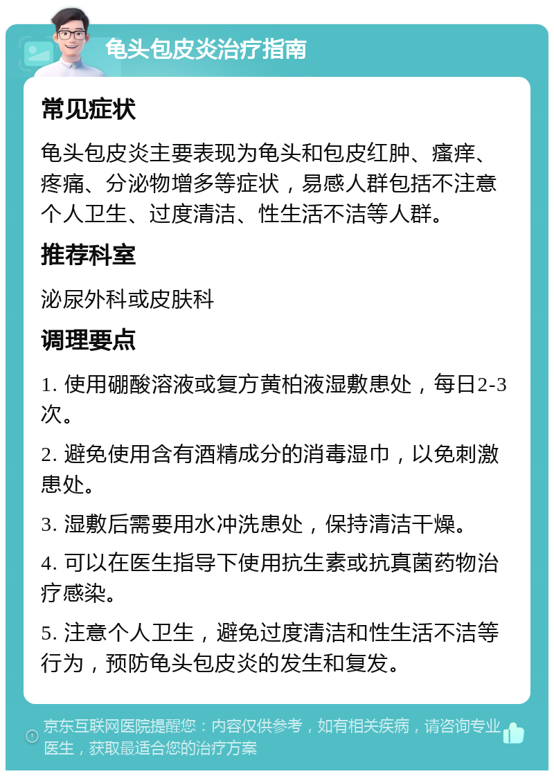 龟头包皮炎治疗指南 常见症状 龟头包皮炎主要表现为龟头和包皮红肿、瘙痒、疼痛、分泌物增多等症状，易感人群包括不注意个人卫生、过度清洁、性生活不洁等人群。 推荐科室 泌尿外科或皮肤科 调理要点 1. 使用硼酸溶液或复方黄柏液湿敷患处，每日2-3次。 2. 避免使用含有酒精成分的消毒湿巾，以免刺激患处。 3. 湿敷后需要用水冲洗患处，保持清洁干燥。 4. 可以在医生指导下使用抗生素或抗真菌药物治疗感染。 5. 注意个人卫生，避免过度清洁和性生活不洁等行为，预防龟头包皮炎的发生和复发。