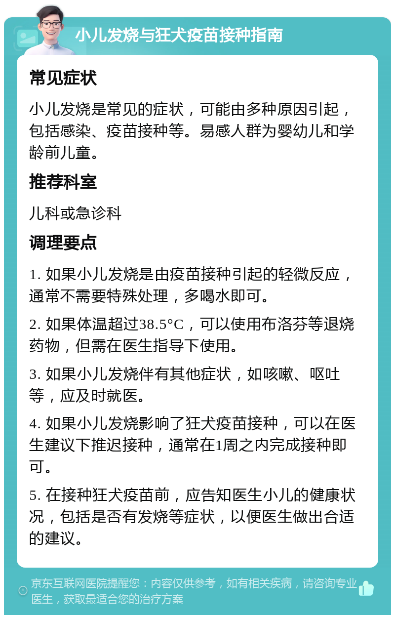 小儿发烧与狂犬疫苗接种指南 常见症状 小儿发烧是常见的症状，可能由多种原因引起，包括感染、疫苗接种等。易感人群为婴幼儿和学龄前儿童。 推荐科室 儿科或急诊科 调理要点 1. 如果小儿发烧是由疫苗接种引起的轻微反应，通常不需要特殊处理，多喝水即可。 2. 如果体温超过38.5°C，可以使用布洛芬等退烧药物，但需在医生指导下使用。 3. 如果小儿发烧伴有其他症状，如咳嗽、呕吐等，应及时就医。 4. 如果小儿发烧影响了狂犬疫苗接种，可以在医生建议下推迟接种，通常在1周之内完成接种即可。 5. 在接种狂犬疫苗前，应告知医生小儿的健康状况，包括是否有发烧等症状，以便医生做出合适的建议。