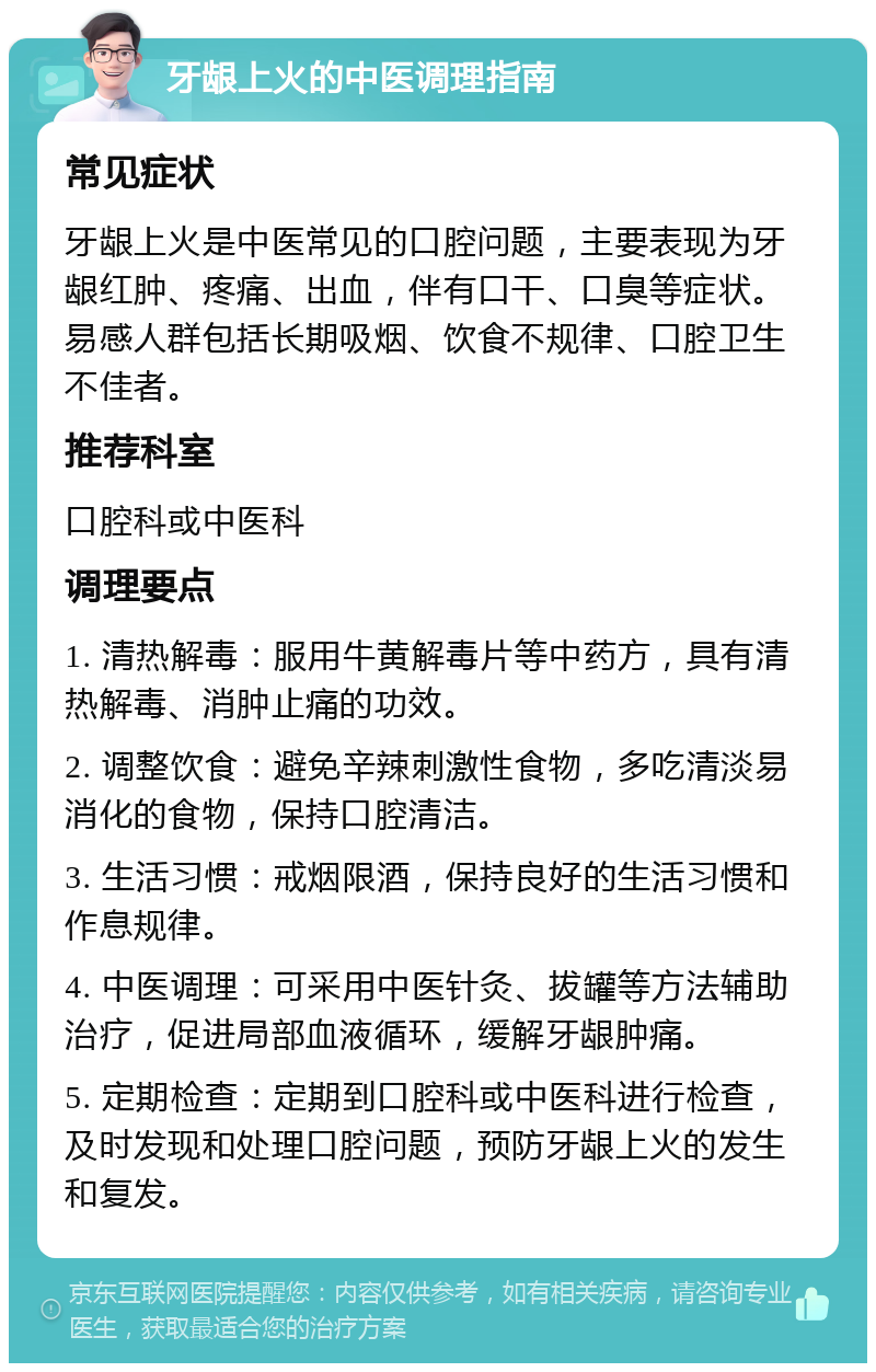 牙龈上火的中医调理指南 常见症状 牙龈上火是中医常见的口腔问题，主要表现为牙龈红肿、疼痛、出血，伴有口干、口臭等症状。易感人群包括长期吸烟、饮食不规律、口腔卫生不佳者。 推荐科室 口腔科或中医科 调理要点 1. 清热解毒：服用牛黄解毒片等中药方，具有清热解毒、消肿止痛的功效。 2. 调整饮食：避免辛辣刺激性食物，多吃清淡易消化的食物，保持口腔清洁。 3. 生活习惯：戒烟限酒，保持良好的生活习惯和作息规律。 4. 中医调理：可采用中医针灸、拔罐等方法辅助治疗，促进局部血液循环，缓解牙龈肿痛。 5. 定期检查：定期到口腔科或中医科进行检查，及时发现和处理口腔问题，预防牙龈上火的发生和复发。