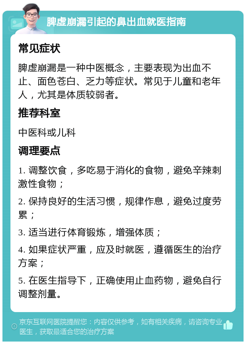 脾虚崩漏引起的鼻出血就医指南 常见症状 脾虚崩漏是一种中医概念，主要表现为出血不止、面色苍白、乏力等症状。常见于儿童和老年人，尤其是体质较弱者。 推荐科室 中医科或儿科 调理要点 1. 调整饮食，多吃易于消化的食物，避免辛辣刺激性食物； 2. 保持良好的生活习惯，规律作息，避免过度劳累； 3. 适当进行体育锻炼，增强体质； 4. 如果症状严重，应及时就医，遵循医生的治疗方案； 5. 在医生指导下，正确使用止血药物，避免自行调整剂量。