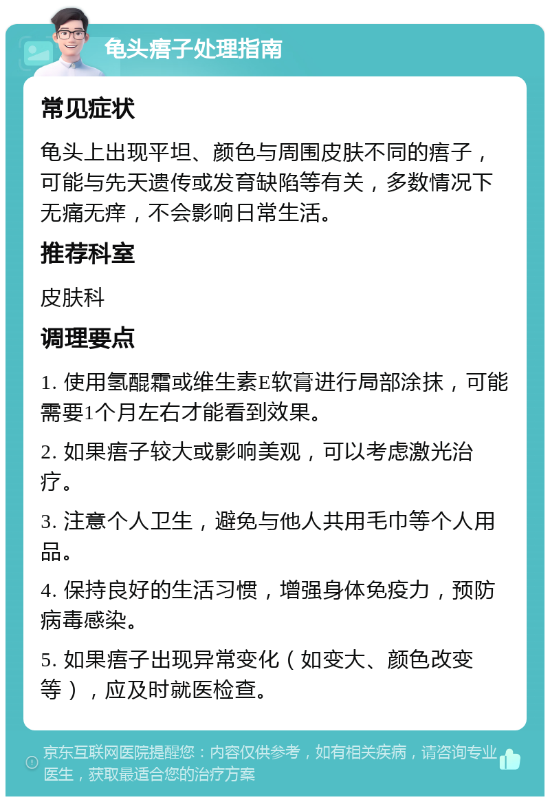 龟头痦子处理指南 常见症状 龟头上出现平坦、颜色与周围皮肤不同的痦子，可能与先天遗传或发育缺陷等有关，多数情况下无痛无痒，不会影响日常生活。 推荐科室 皮肤科 调理要点 1. 使用氢醌霜或维生素E软膏进行局部涂抹，可能需要1个月左右才能看到效果。 2. 如果痦子较大或影响美观，可以考虑激光治疗。 3. 注意个人卫生，避免与他人共用毛巾等个人用品。 4. 保持良好的生活习惯，增强身体免疫力，预防病毒感染。 5. 如果痦子出现异常变化（如变大、颜色改变等），应及时就医检查。