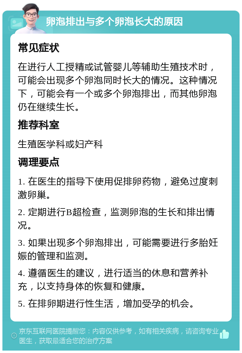 卵泡排出与多个卵泡长大的原因 常见症状 在进行人工授精或试管婴儿等辅助生殖技术时，可能会出现多个卵泡同时长大的情况。这种情况下，可能会有一个或多个卵泡排出，而其他卵泡仍在继续生长。 推荐科室 生殖医学科或妇产科 调理要点 1. 在医生的指导下使用促排卵药物，避免过度刺激卵巢。 2. 定期进行B超检查，监测卵泡的生长和排出情况。 3. 如果出现多个卵泡排出，可能需要进行多胎妊娠的管理和监测。 4. 遵循医生的建议，进行适当的休息和营养补充，以支持身体的恢复和健康。 5. 在排卵期进行性生活，增加受孕的机会。