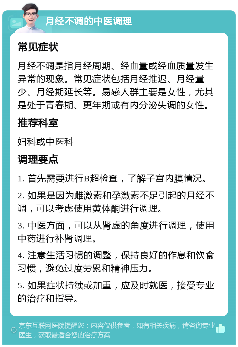 月经不调的中医调理 常见症状 月经不调是指月经周期、经血量或经血质量发生异常的现象。常见症状包括月经推迟、月经量少、月经期延长等。易感人群主要是女性，尤其是处于青春期、更年期或有内分泌失调的女性。 推荐科室 妇科或中医科 调理要点 1. 首先需要进行B超检查，了解子宫内膜情况。 2. 如果是因为雌激素和孕激素不足引起的月经不调，可以考虑使用黄体酮进行调理。 3. 中医方面，可以从肾虚的角度进行调理，使用中药进行补肾调理。 4. 注意生活习惯的调整，保持良好的作息和饮食习惯，避免过度劳累和精神压力。 5. 如果症状持续或加重，应及时就医，接受专业的治疗和指导。