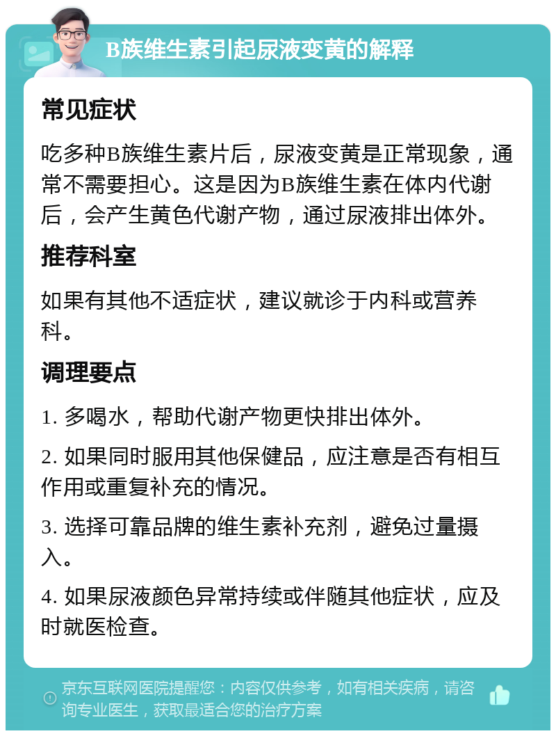 B族维生素引起尿液变黄的解释 常见症状 吃多种B族维生素片后，尿液变黄是正常现象，通常不需要担心。这是因为B族维生素在体内代谢后，会产生黄色代谢产物，通过尿液排出体外。 推荐科室 如果有其他不适症状，建议就诊于内科或营养科。 调理要点 1. 多喝水，帮助代谢产物更快排出体外。 2. 如果同时服用其他保健品，应注意是否有相互作用或重复补充的情况。 3. 选择可靠品牌的维生素补充剂，避免过量摄入。 4. 如果尿液颜色异常持续或伴随其他症状，应及时就医检查。