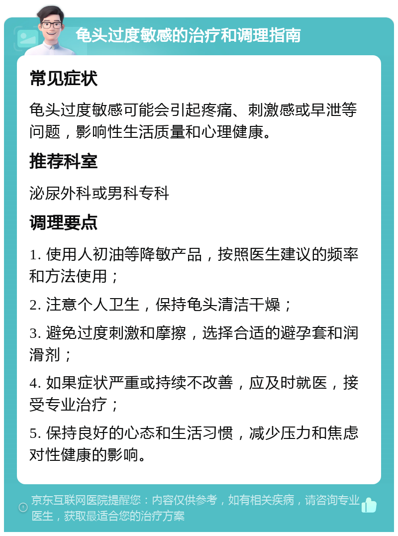 龟头过度敏感的治疗和调理指南 常见症状 龟头过度敏感可能会引起疼痛、刺激感或早泄等问题，影响性生活质量和心理健康。 推荐科室 泌尿外科或男科专科 调理要点 1. 使用人初油等降敏产品，按照医生建议的频率和方法使用； 2. 注意个人卫生，保持龟头清洁干燥； 3. 避免过度刺激和摩擦，选择合适的避孕套和润滑剂； 4. 如果症状严重或持续不改善，应及时就医，接受专业治疗； 5. 保持良好的心态和生活习惯，减少压力和焦虑对性健康的影响。