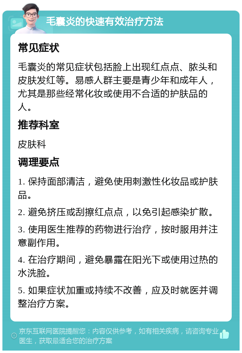 毛囊炎的快速有效治疗方法 常见症状 毛囊炎的常见症状包括脸上出现红点点、脓头和皮肤发红等。易感人群主要是青少年和成年人，尤其是那些经常化妆或使用不合适的护肤品的人。 推荐科室 皮肤科 调理要点 1. 保持面部清洁，避免使用刺激性化妆品或护肤品。 2. 避免挤压或刮擦红点点，以免引起感染扩散。 3. 使用医生推荐的药物进行治疗，按时服用并注意副作用。 4. 在治疗期间，避免暴露在阳光下或使用过热的水洗脸。 5. 如果症状加重或持续不改善，应及时就医并调整治疗方案。