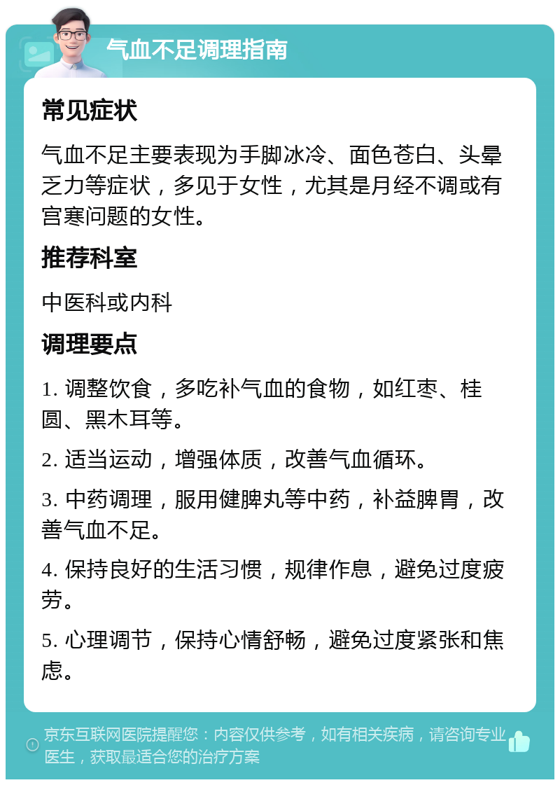 气血不足调理指南 常见症状 气血不足主要表现为手脚冰冷、面色苍白、头晕乏力等症状，多见于女性，尤其是月经不调或有宫寒问题的女性。 推荐科室 中医科或内科 调理要点 1. 调整饮食，多吃补气血的食物，如红枣、桂圆、黑木耳等。 2. 适当运动，增强体质，改善气血循环。 3. 中药调理，服用健脾丸等中药，补益脾胃，改善气血不足。 4. 保持良好的生活习惯，规律作息，避免过度疲劳。 5. 心理调节，保持心情舒畅，避免过度紧张和焦虑。