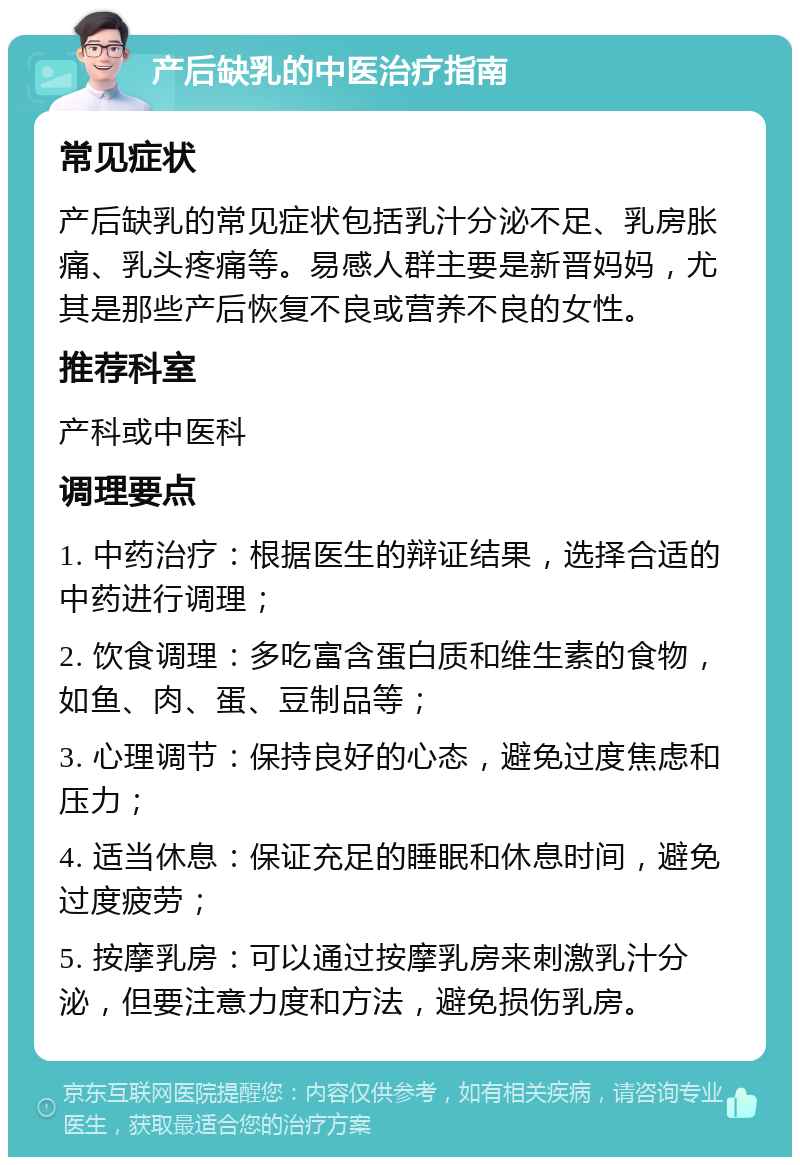 产后缺乳的中医治疗指南 常见症状 产后缺乳的常见症状包括乳汁分泌不足、乳房胀痛、乳头疼痛等。易感人群主要是新晋妈妈，尤其是那些产后恢复不良或营养不良的女性。 推荐科室 产科或中医科 调理要点 1. 中药治疗：根据医生的辩证结果，选择合适的中药进行调理； 2. 饮食调理：多吃富含蛋白质和维生素的食物，如鱼、肉、蛋、豆制品等； 3. 心理调节：保持良好的心态，避免过度焦虑和压力； 4. 适当休息：保证充足的睡眠和休息时间，避免过度疲劳； 5. 按摩乳房：可以通过按摩乳房来刺激乳汁分泌，但要注意力度和方法，避免损伤乳房。