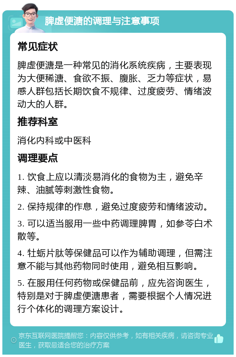 脾虚便溏的调理与注意事项 常见症状 脾虚便溏是一种常见的消化系统疾病，主要表现为大便稀溏、食欲不振、腹胀、乏力等症状，易感人群包括长期饮食不规律、过度疲劳、情绪波动大的人群。 推荐科室 消化内科或中医科 调理要点 1. 饮食上应以清淡易消化的食物为主，避免辛辣、油腻等刺激性食物。 2. 保持规律的作息，避免过度疲劳和情绪波动。 3. 可以适当服用一些中药调理脾胃，如参苓白术散等。 4. 牡蛎片肽等保健品可以作为辅助调理，但需注意不能与其他药物同时使用，避免相互影响。 5. 在服用任何药物或保健品前，应先咨询医生，特别是对于脾虚便溏患者，需要根据个人情况进行个体化的调理方案设计。