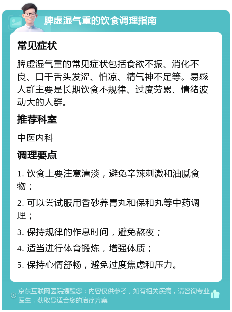 脾虚湿气重的饮食调理指南 常见症状 脾虚湿气重的常见症状包括食欲不振、消化不良、口干舌头发涩、怕凉、精气神不足等。易感人群主要是长期饮食不规律、过度劳累、情绪波动大的人群。 推荐科室 中医内科 调理要点 1. 饮食上要注意清淡，避免辛辣刺激和油腻食物； 2. 可以尝试服用香砂养胃丸和保和丸等中药调理； 3. 保持规律的作息时间，避免熬夜； 4. 适当进行体育锻炼，增强体质； 5. 保持心情舒畅，避免过度焦虑和压力。