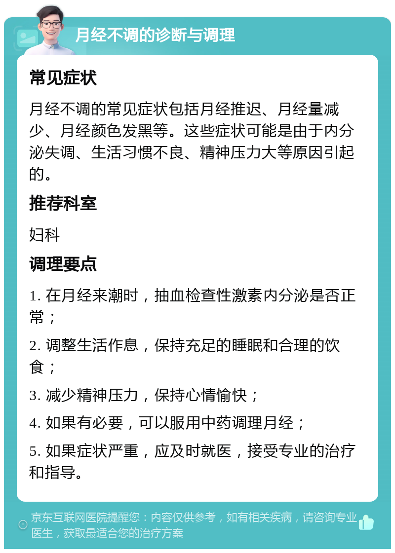 月经不调的诊断与调理 常见症状 月经不调的常见症状包括月经推迟、月经量减少、月经颜色发黑等。这些症状可能是由于内分泌失调、生活习惯不良、精神压力大等原因引起的。 推荐科室 妇科 调理要点 1. 在月经来潮时，抽血检查性激素内分泌是否正常； 2. 调整生活作息，保持充足的睡眠和合理的饮食； 3. 减少精神压力，保持心情愉快； 4. 如果有必要，可以服用中药调理月经； 5. 如果症状严重，应及时就医，接受专业的治疗和指导。