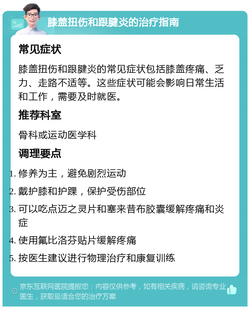 膝盖扭伤和跟腱炎的治疗指南 常见症状 膝盖扭伤和跟腱炎的常见症状包括膝盖疼痛、乏力、走路不适等。这些症状可能会影响日常生活和工作，需要及时就医。 推荐科室 骨科或运动医学科 调理要点 修养为主，避免剧烈运动 戴护膝和护踝，保护受伤部位 可以吃点迈之灵片和塞来昔布胶囊缓解疼痛和炎症 使用氟比洛芬贴片缓解疼痛 按医生建议进行物理治疗和康复训练