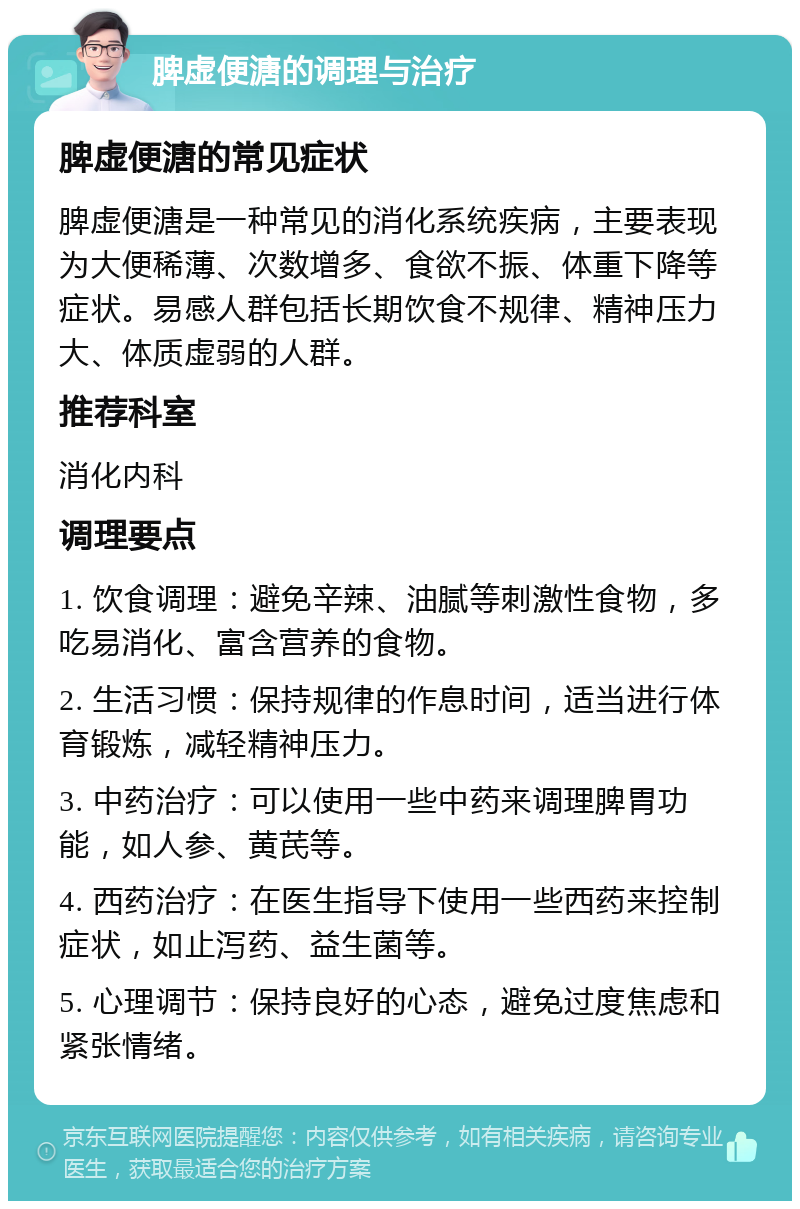 脾虚便溏的调理与治疗 脾虚便溏的常见症状 脾虚便溏是一种常见的消化系统疾病，主要表现为大便稀薄、次数增多、食欲不振、体重下降等症状。易感人群包括长期饮食不规律、精神压力大、体质虚弱的人群。 推荐科室 消化内科 调理要点 1. 饮食调理：避免辛辣、油腻等刺激性食物，多吃易消化、富含营养的食物。 2. 生活习惯：保持规律的作息时间，适当进行体育锻炼，减轻精神压力。 3. 中药治疗：可以使用一些中药来调理脾胃功能，如人参、黄芪等。 4. 西药治疗：在医生指导下使用一些西药来控制症状，如止泻药、益生菌等。 5. 心理调节：保持良好的心态，避免过度焦虑和紧张情绪。