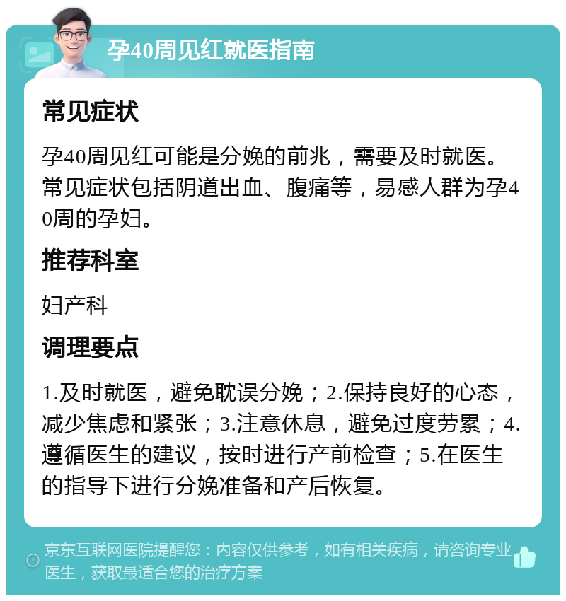 孕40周见红就医指南 常见症状 孕40周见红可能是分娩的前兆，需要及时就医。常见症状包括阴道出血、腹痛等，易感人群为孕40周的孕妇。 推荐科室 妇产科 调理要点 1.及时就医，避免耽误分娩；2.保持良好的心态，减少焦虑和紧张；3.注意休息，避免过度劳累；4.遵循医生的建议，按时进行产前检查；5.在医生的指导下进行分娩准备和产后恢复。