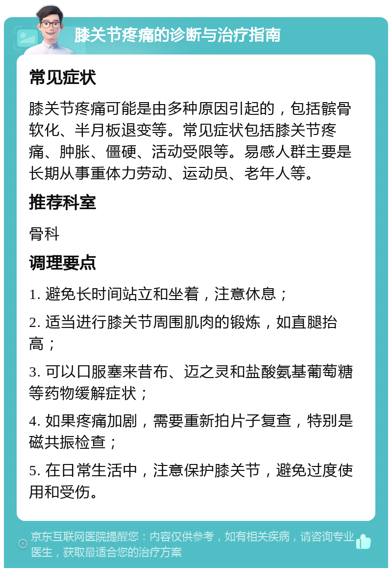 膝关节疼痛的诊断与治疗指南 常见症状 膝关节疼痛可能是由多种原因引起的，包括髌骨软化、半月板退变等。常见症状包括膝关节疼痛、肿胀、僵硬、活动受限等。易感人群主要是长期从事重体力劳动、运动员、老年人等。 推荐科室 骨科 调理要点 1. 避免长时间站立和坐着，注意休息； 2. 适当进行膝关节周围肌肉的锻炼，如直腿抬高； 3. 可以口服塞来昔布、迈之灵和盐酸氨基葡萄糖等药物缓解症状； 4. 如果疼痛加剧，需要重新拍片子复查，特别是磁共振检查； 5. 在日常生活中，注意保护膝关节，避免过度使用和受伤。