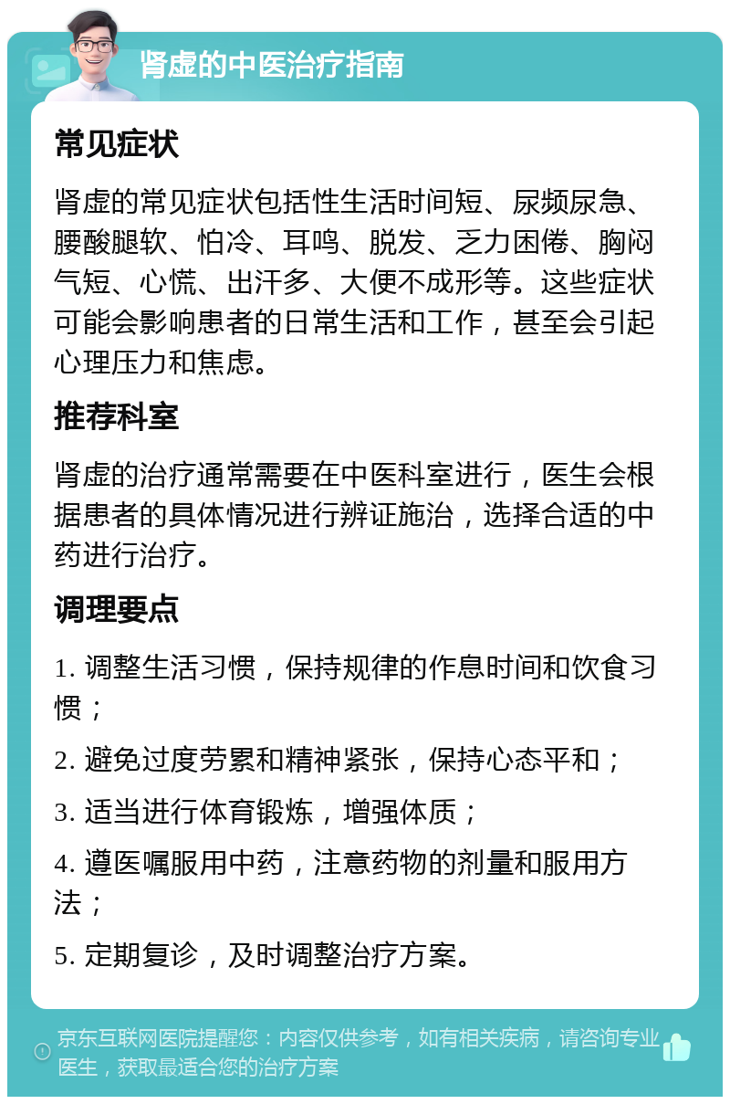 肾虚的中医治疗指南 常见症状 肾虚的常见症状包括性生活时间短、尿频尿急、腰酸腿软、怕冷、耳鸣、脱发、乏力困倦、胸闷气短、心慌、出汗多、大便不成形等。这些症状可能会影响患者的日常生活和工作，甚至会引起心理压力和焦虑。 推荐科室 肾虚的治疗通常需要在中医科室进行，医生会根据患者的具体情况进行辨证施治，选择合适的中药进行治疗。 调理要点 1. 调整生活习惯，保持规律的作息时间和饮食习惯； 2. 避免过度劳累和精神紧张，保持心态平和； 3. 适当进行体育锻炼，增强体质； 4. 遵医嘱服用中药，注意药物的剂量和服用方法； 5. 定期复诊，及时调整治疗方案。