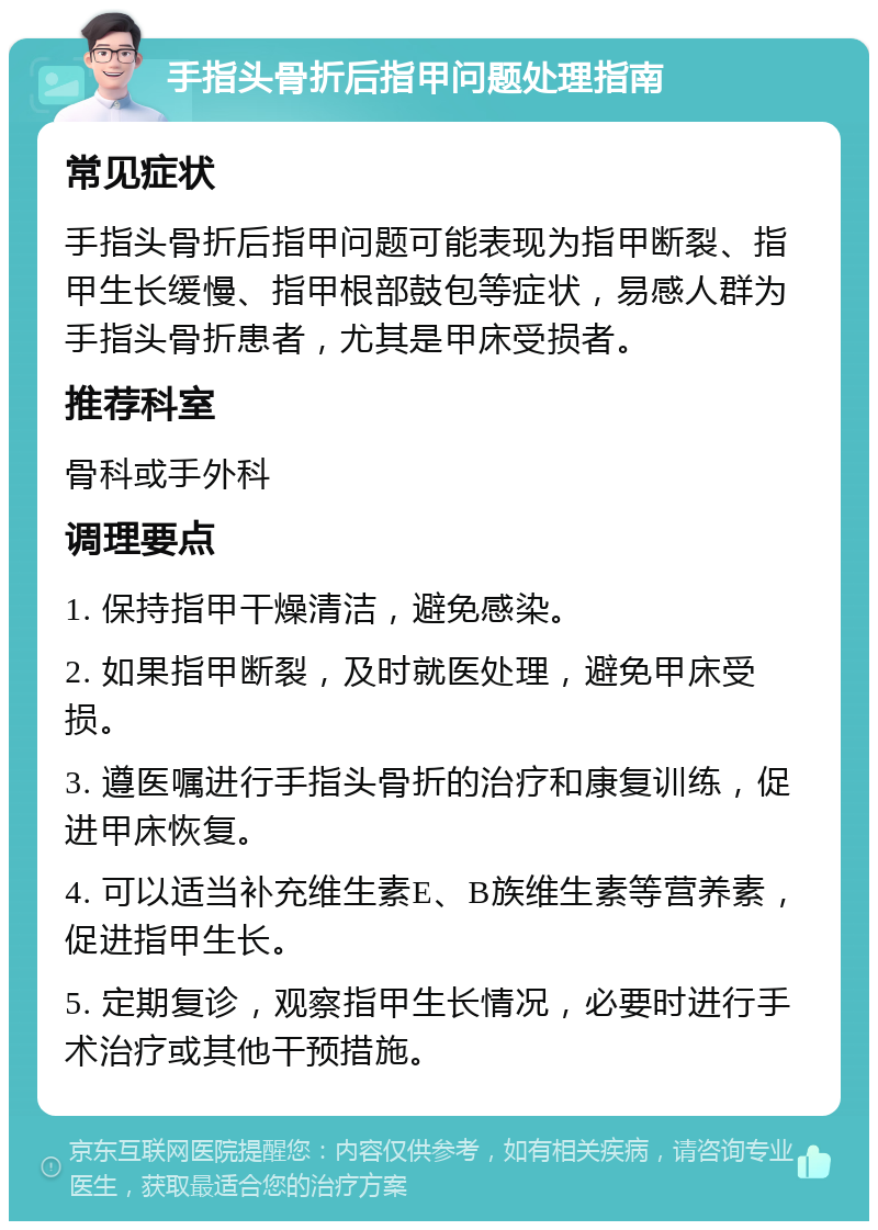 手指头骨折后指甲问题处理指南 常见症状 手指头骨折后指甲问题可能表现为指甲断裂、指甲生长缓慢、指甲根部鼓包等症状，易感人群为手指头骨折患者，尤其是甲床受损者。 推荐科室 骨科或手外科 调理要点 1. 保持指甲干燥清洁，避免感染。 2. 如果指甲断裂，及时就医处理，避免甲床受损。 3. 遵医嘱进行手指头骨折的治疗和康复训练，促进甲床恢复。 4. 可以适当补充维生素E、B族维生素等营养素，促进指甲生长。 5. 定期复诊，观察指甲生长情况，必要时进行手术治疗或其他干预措施。