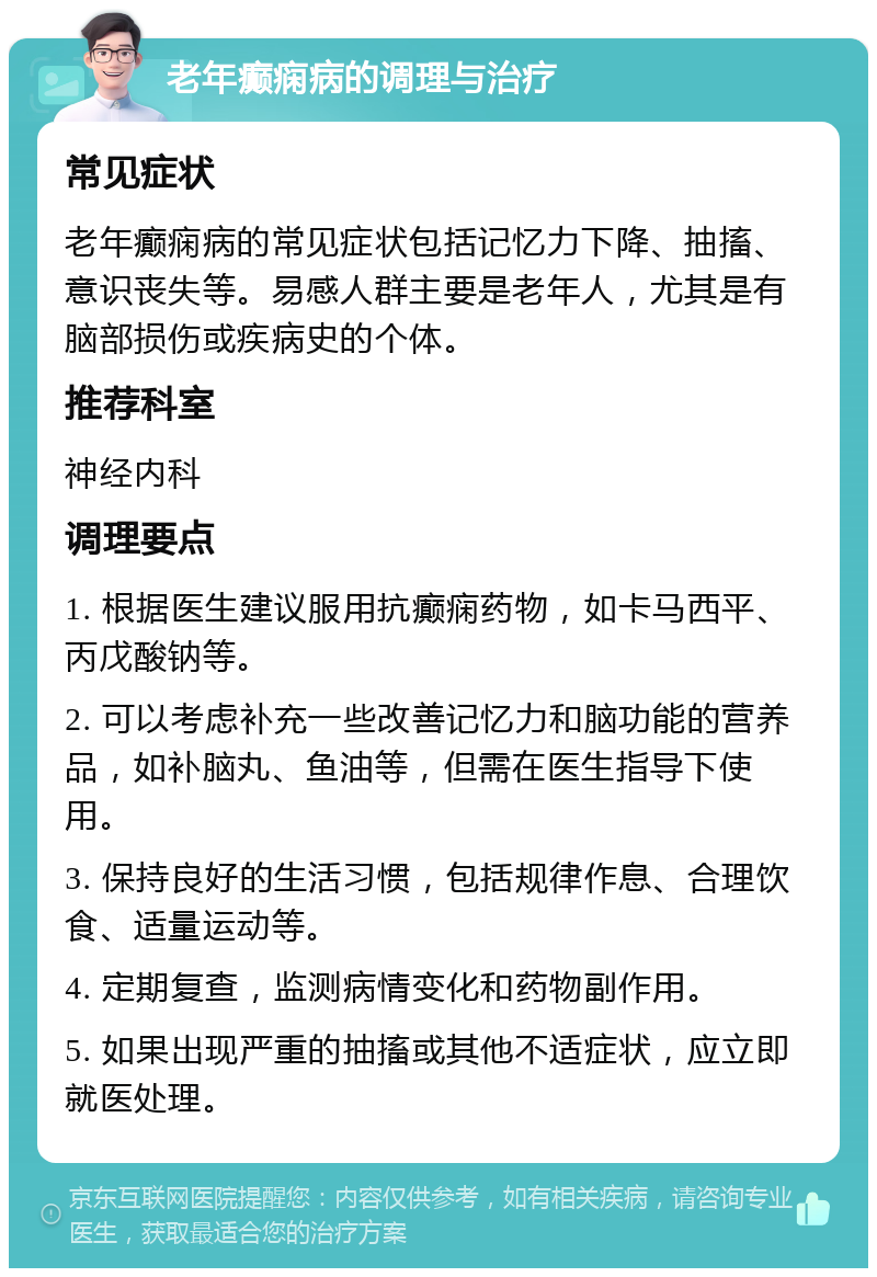 老年癫痫病的调理与治疗 常见症状 老年癫痫病的常见症状包括记忆力下降、抽搐、意识丧失等。易感人群主要是老年人，尤其是有脑部损伤或疾病史的个体。 推荐科室 神经内科 调理要点 1. 根据医生建议服用抗癫痫药物，如卡马西平、丙戊酸钠等。 2. 可以考虑补充一些改善记忆力和脑功能的营养品，如补脑丸、鱼油等，但需在医生指导下使用。 3. 保持良好的生活习惯，包括规律作息、合理饮食、适量运动等。 4. 定期复查，监测病情变化和药物副作用。 5. 如果出现严重的抽搐或其他不适症状，应立即就医处理。