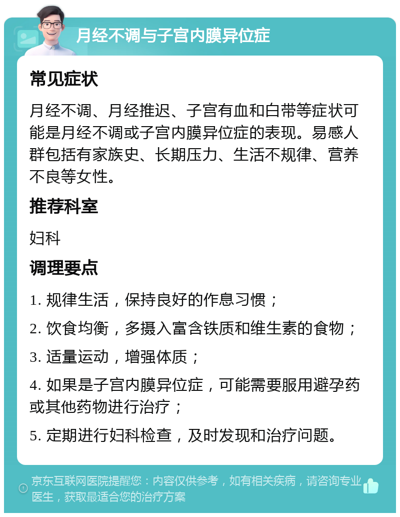 月经不调与子宫内膜异位症 常见症状 月经不调、月经推迟、子宫有血和白带等症状可能是月经不调或子宫内膜异位症的表现。易感人群包括有家族史、长期压力、生活不规律、营养不良等女性。 推荐科室 妇科 调理要点 1. 规律生活，保持良好的作息习惯； 2. 饮食均衡，多摄入富含铁质和维生素的食物； 3. 适量运动，增强体质； 4. 如果是子宫内膜异位症，可能需要服用避孕药或其他药物进行治疗； 5. 定期进行妇科检查，及时发现和治疗问题。