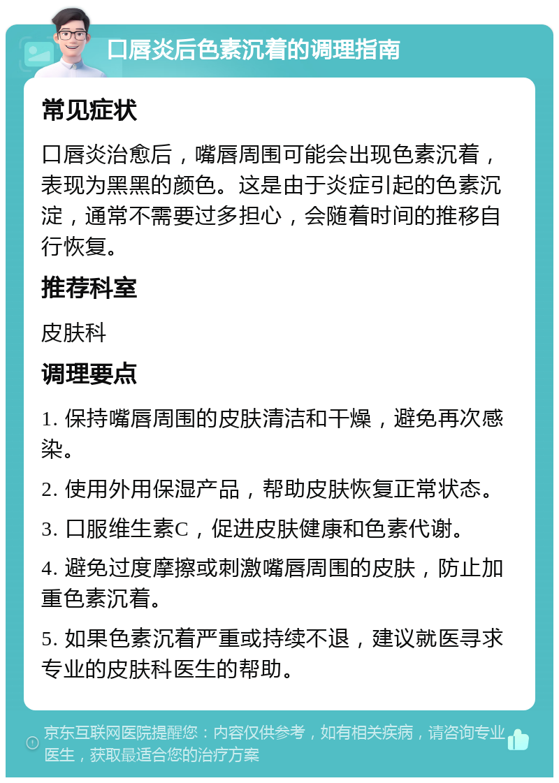 口唇炎后色素沉着的调理指南 常见症状 口唇炎治愈后，嘴唇周围可能会出现色素沉着，表现为黑黑的颜色。这是由于炎症引起的色素沉淀，通常不需要过多担心，会随着时间的推移自行恢复。 推荐科室 皮肤科 调理要点 1. 保持嘴唇周围的皮肤清洁和干燥，避免再次感染。 2. 使用外用保湿产品，帮助皮肤恢复正常状态。 3. 口服维生素C，促进皮肤健康和色素代谢。 4. 避免过度摩擦或刺激嘴唇周围的皮肤，防止加重色素沉着。 5. 如果色素沉着严重或持续不退，建议就医寻求专业的皮肤科医生的帮助。