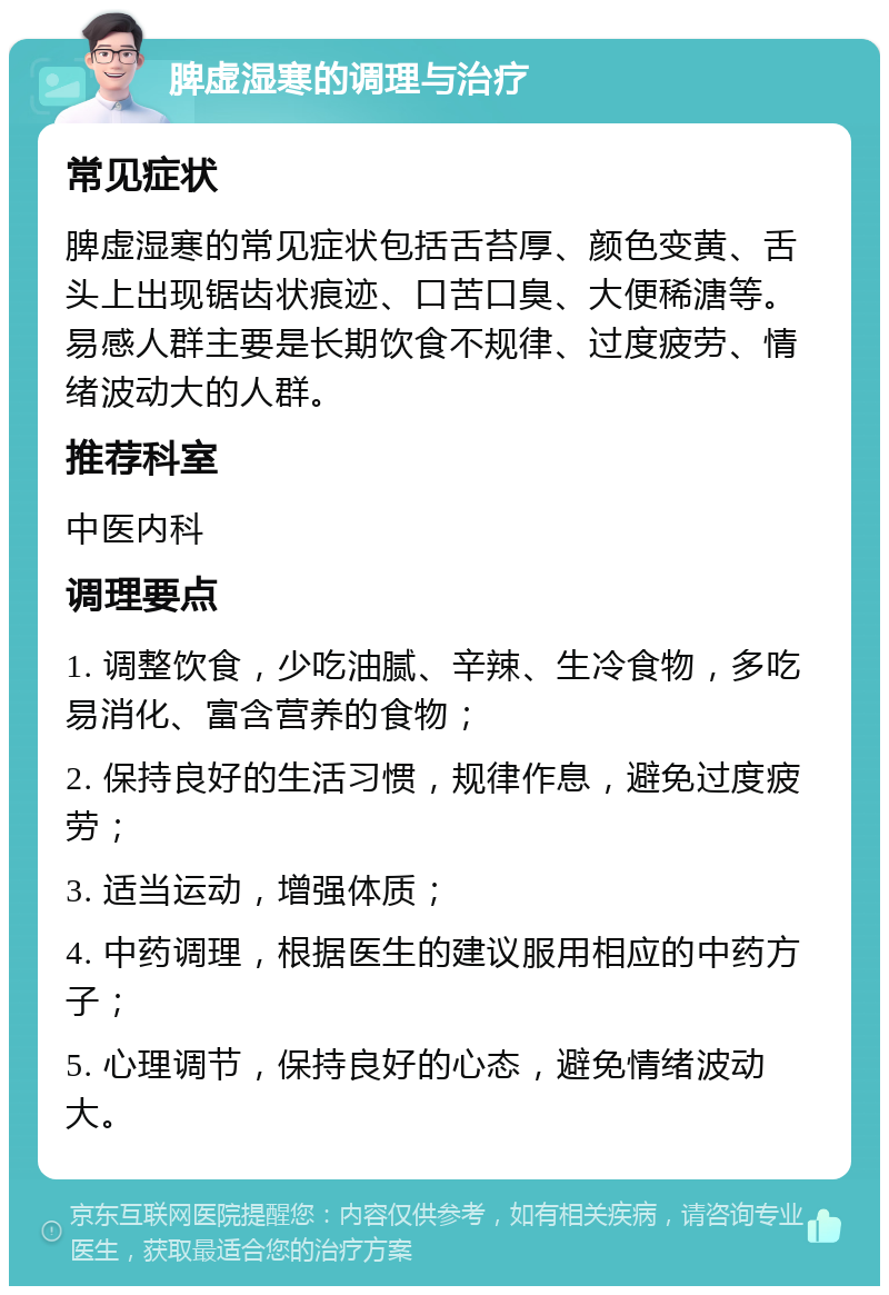 脾虚湿寒的调理与治疗 常见症状 脾虚湿寒的常见症状包括舌苔厚、颜色变黄、舌头上出现锯齿状痕迹、口苦口臭、大便稀溏等。易感人群主要是长期饮食不规律、过度疲劳、情绪波动大的人群。 推荐科室 中医内科 调理要点 1. 调整饮食，少吃油腻、辛辣、生冷食物，多吃易消化、富含营养的食物； 2. 保持良好的生活习惯，规律作息，避免过度疲劳； 3. 适当运动，增强体质； 4. 中药调理，根据医生的建议服用相应的中药方子； 5. 心理调节，保持良好的心态，避免情绪波动大。