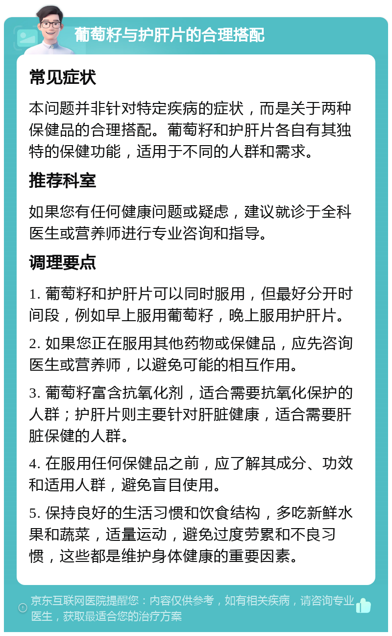 葡萄籽与护肝片的合理搭配 常见症状 本问题并非针对特定疾病的症状，而是关于两种保健品的合理搭配。葡萄籽和护肝片各自有其独特的保健功能，适用于不同的人群和需求。 推荐科室 如果您有任何健康问题或疑虑，建议就诊于全科医生或营养师进行专业咨询和指导。 调理要点 1. 葡萄籽和护肝片可以同时服用，但最好分开时间段，例如早上服用葡萄籽，晚上服用护肝片。 2. 如果您正在服用其他药物或保健品，应先咨询医生或营养师，以避免可能的相互作用。 3. 葡萄籽富含抗氧化剂，适合需要抗氧化保护的人群；护肝片则主要针对肝脏健康，适合需要肝脏保健的人群。 4. 在服用任何保健品之前，应了解其成分、功效和适用人群，避免盲目使用。 5. 保持良好的生活习惯和饮食结构，多吃新鲜水果和蔬菜，适量运动，避免过度劳累和不良习惯，这些都是维护身体健康的重要因素。