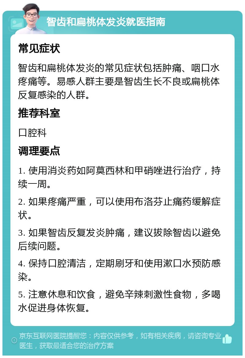 智齿和扁桃体发炎就医指南 常见症状 智齿和扁桃体发炎的常见症状包括肿痛、咽口水疼痛等。易感人群主要是智齿生长不良或扁桃体反复感染的人群。 推荐科室 口腔科 调理要点 1. 使用消炎药如阿莫西林和甲硝唑进行治疗，持续一周。 2. 如果疼痛严重，可以使用布洛芬止痛药缓解症状。 3. 如果智齿反复发炎肿痛，建议拔除智齿以避免后续问题。 4. 保持口腔清洁，定期刷牙和使用漱口水预防感染。 5. 注意休息和饮食，避免辛辣刺激性食物，多喝水促进身体恢复。