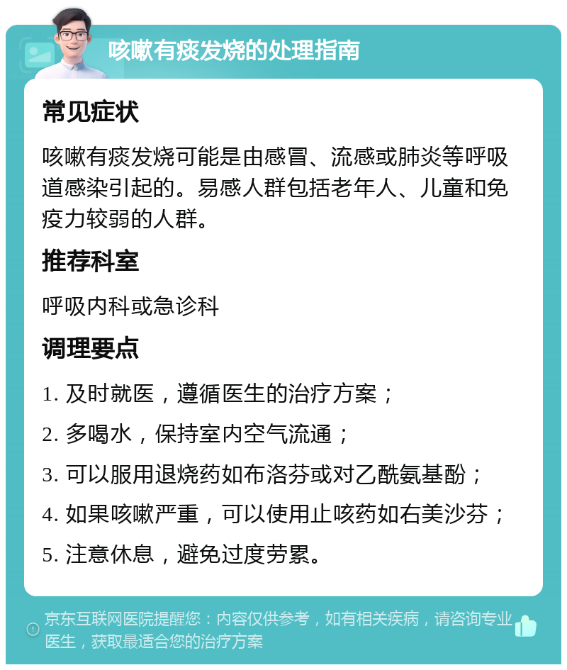 咳嗽有痰发烧的处理指南 常见症状 咳嗽有痰发烧可能是由感冒、流感或肺炎等呼吸道感染引起的。易感人群包括老年人、儿童和免疫力较弱的人群。 推荐科室 呼吸内科或急诊科 调理要点 1. 及时就医，遵循医生的治疗方案； 2. 多喝水，保持室内空气流通； 3. 可以服用退烧药如布洛芬或对乙酰氨基酚； 4. 如果咳嗽严重，可以使用止咳药如右美沙芬； 5. 注意休息，避免过度劳累。