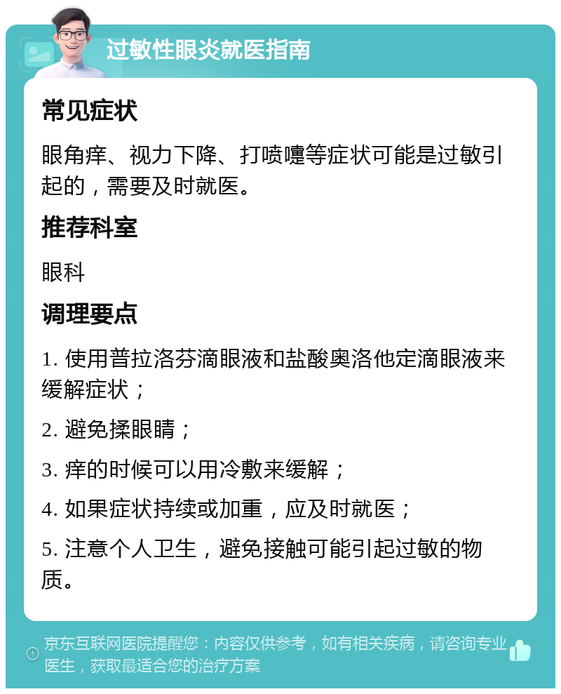 过敏性眼炎就医指南 常见症状 眼角痒、视力下降、打喷嚏等症状可能是过敏引起的，需要及时就医。 推荐科室 眼科 调理要点 1. 使用普拉洛芬滴眼液和盐酸奥洛他定滴眼液来缓解症状； 2. 避免揉眼睛； 3. 痒的时候可以用冷敷来缓解； 4. 如果症状持续或加重，应及时就医； 5. 注意个人卫生，避免接触可能引起过敏的物质。