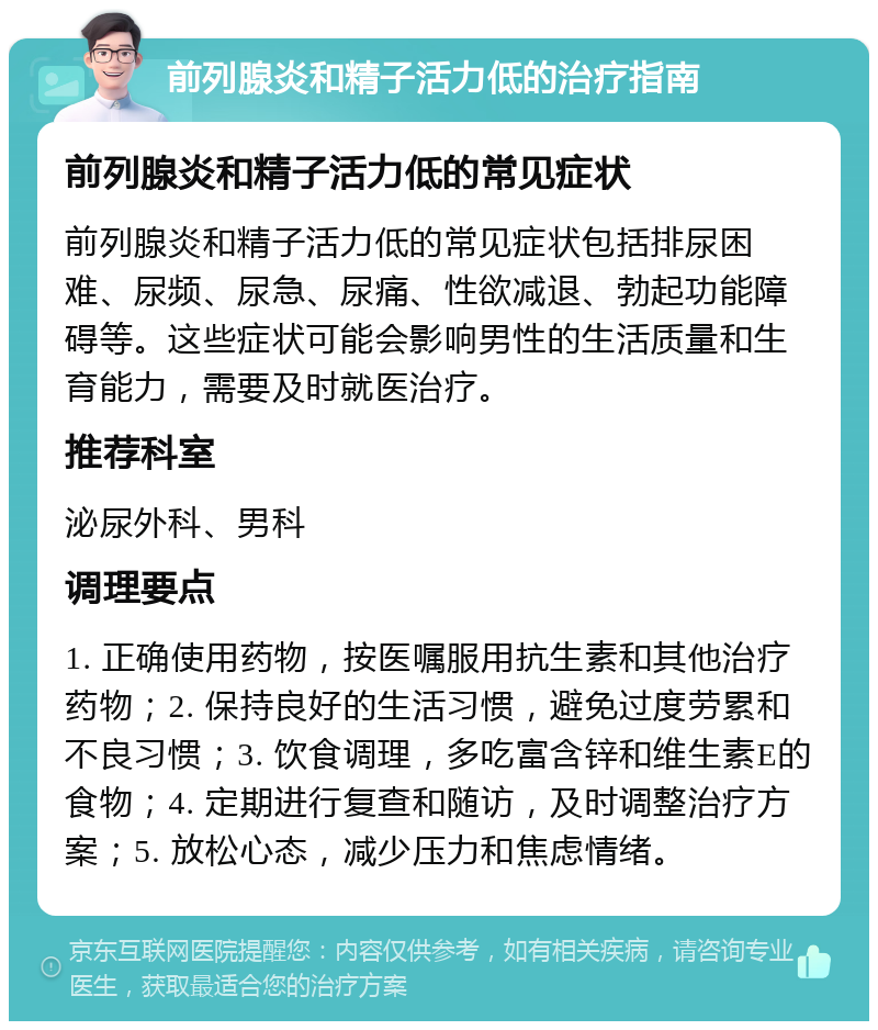 前列腺炎和精子活力低的治疗指南 前列腺炎和精子活力低的常见症状 前列腺炎和精子活力低的常见症状包括排尿困难、尿频、尿急、尿痛、性欲减退、勃起功能障碍等。这些症状可能会影响男性的生活质量和生育能力，需要及时就医治疗。 推荐科室 泌尿外科、男科 调理要点 1. 正确使用药物，按医嘱服用抗生素和其他治疗药物；2. 保持良好的生活习惯，避免过度劳累和不良习惯；3. 饮食调理，多吃富含锌和维生素E的食物；4. 定期进行复查和随访，及时调整治疗方案；5. 放松心态，减少压力和焦虑情绪。