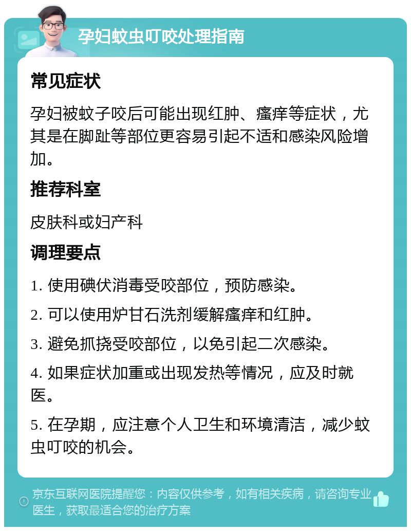 孕妇蚊虫叮咬处理指南 常见症状 孕妇被蚊子咬后可能出现红肿、瘙痒等症状，尤其是在脚趾等部位更容易引起不适和感染风险增加。 推荐科室 皮肤科或妇产科 调理要点 1. 使用碘伏消毒受咬部位，预防感染。 2. 可以使用炉甘石洗剂缓解瘙痒和红肿。 3. 避免抓挠受咬部位，以免引起二次感染。 4. 如果症状加重或出现发热等情况，应及时就医。 5. 在孕期，应注意个人卫生和环境清洁，减少蚊虫叮咬的机会。