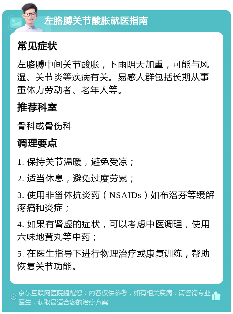 左胳膊关节酸胀就医指南 常见症状 左胳膊中间关节酸胀，下雨阴天加重，可能与风湿、关节炎等疾病有关。易感人群包括长期从事重体力劳动者、老年人等。 推荐科室 骨科或骨伤科 调理要点 1. 保持关节温暖，避免受凉； 2. 适当休息，避免过度劳累； 3. 使用非甾体抗炎药（NSAIDs）如布洛芬等缓解疼痛和炎症； 4. 如果有肾虚的症状，可以考虑中医调理，使用六味地黄丸等中药； 5. 在医生指导下进行物理治疗或康复训练，帮助恢复关节功能。