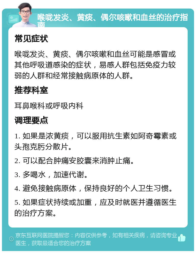 喉咙发炎、黄痰、偶尔咳嗽和血丝的治疗指南 常见症状 喉咙发炎、黄痰、偶尔咳嗽和血丝可能是感冒或其他呼吸道感染的症状，易感人群包括免疫力较弱的人群和经常接触病原体的人群。 推荐科室 耳鼻喉科或呼吸内科 调理要点 1. 如果是浓黄痰，可以服用抗生素如阿奇霉素或头孢克肟分散片。 2. 可以配合肿痛安胶囊来消肿止痛。 3. 多喝水，加速代谢。 4. 避免接触病原体，保持良好的个人卫生习惯。 5. 如果症状持续或加重，应及时就医并遵循医生的治疗方案。