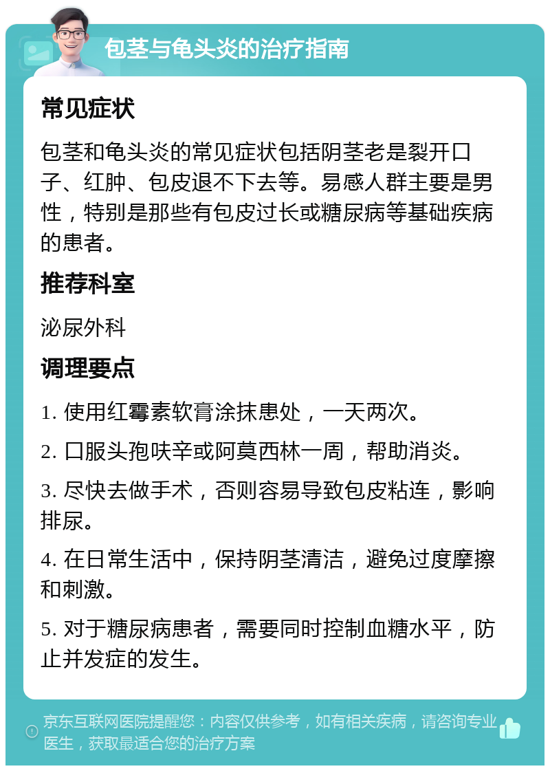 包茎与龟头炎的治疗指南 常见症状 包茎和龟头炎的常见症状包括阴茎老是裂开口子、红肿、包皮退不下去等。易感人群主要是男性，特别是那些有包皮过长或糖尿病等基础疾病的患者。 推荐科室 泌尿外科 调理要点 1. 使用红霉素软膏涂抹患处，一天两次。 2. 口服头孢呋辛或阿莫西林一周，帮助消炎。 3. 尽快去做手术，否则容易导致包皮粘连，影响排尿。 4. 在日常生活中，保持阴茎清洁，避免过度摩擦和刺激。 5. 对于糖尿病患者，需要同时控制血糖水平，防止并发症的发生。