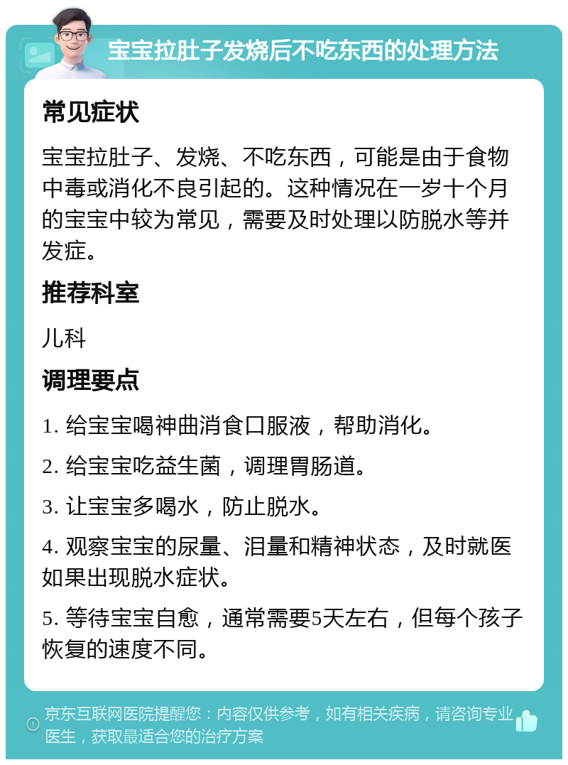 宝宝拉肚子发烧后不吃东西的处理方法 常见症状 宝宝拉肚子、发烧、不吃东西，可能是由于食物中毒或消化不良引起的。这种情况在一岁十个月的宝宝中较为常见，需要及时处理以防脱水等并发症。 推荐科室 儿科 调理要点 1. 给宝宝喝神曲消食口服液，帮助消化。 2. 给宝宝吃益生菌，调理胃肠道。 3. 让宝宝多喝水，防止脱水。 4. 观察宝宝的尿量、泪量和精神状态，及时就医如果出现脱水症状。 5. 等待宝宝自愈，通常需要5天左右，但每个孩子恢复的速度不同。