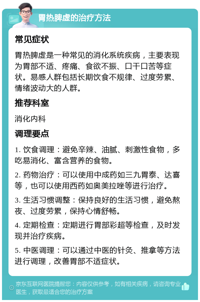 胃热脾虚的治疗方法 常见症状 胃热脾虚是一种常见的消化系统疾病，主要表现为胃部不适、疼痛、食欲不振、口干口苦等症状。易感人群包括长期饮食不规律、过度劳累、情绪波动大的人群。 推荐科室 消化内科 调理要点 1. 饮食调理：避免辛辣、油腻、刺激性食物，多吃易消化、富含营养的食物。 2. 药物治疗：可以使用中成药如三九胃泰、达喜等，也可以使用西药如奥美拉唑等进行治疗。 3. 生活习惯调整：保持良好的生活习惯，避免熬夜、过度劳累，保持心情舒畅。 4. 定期检查：定期进行胃部彩超等检查，及时发现并治疗疾病。 5. 中医调理：可以通过中医的针灸、推拿等方法进行调理，改善胃部不适症状。