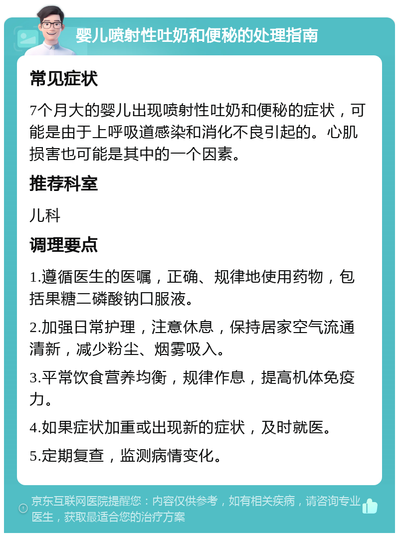 婴儿喷射性吐奶和便秘的处理指南 常见症状 7个月大的婴儿出现喷射性吐奶和便秘的症状，可能是由于上呼吸道感染和消化不良引起的。心肌损害也可能是其中的一个因素。 推荐科室 儿科 调理要点 1.遵循医生的医嘱，正确、规律地使用药物，包括果糖二磷酸钠口服液。 2.加强日常护理，注意休息，保持居家空气流通清新，减少粉尘、烟雾吸入。 3.平常饮食营养均衡，规律作息，提高机体免疫力。 4.如果症状加重或出现新的症状，及时就医。 5.定期复查，监测病情变化。