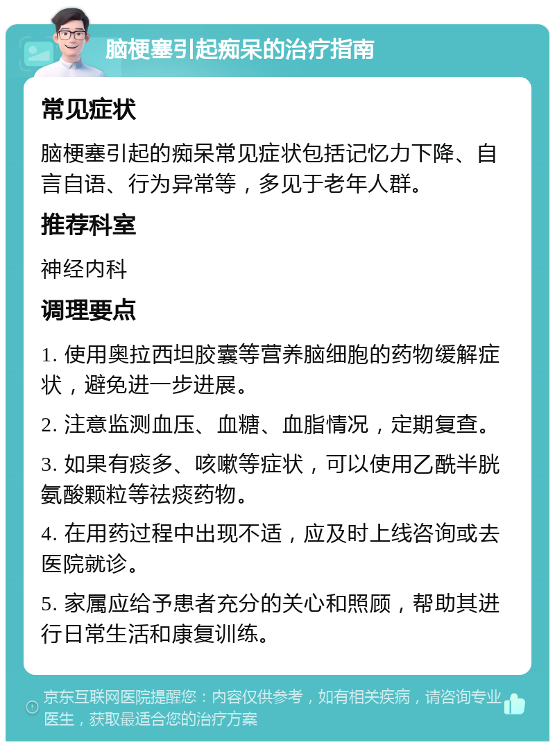 脑梗塞引起痴呆的治疗指南 常见症状 脑梗塞引起的痴呆常见症状包括记忆力下降、自言自语、行为异常等，多见于老年人群。 推荐科室 神经内科 调理要点 1. 使用奥拉西坦胶囊等营养脑细胞的药物缓解症状，避免进一步进展。 2. 注意监测血压、血糖、血脂情况，定期复查。 3. 如果有痰多、咳嗽等症状，可以使用乙酰半胱氨酸颗粒等祛痰药物。 4. 在用药过程中出现不适，应及时上线咨询或去医院就诊。 5. 家属应给予患者充分的关心和照顾，帮助其进行日常生活和康复训练。